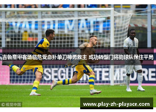吉鲁意甲客场临危受命扑单刀神勇救主 成功转型门将助球队保住平局 吉鲁意甲客场临危受命扑单刀神勇救主 成功转型门将助球队保住平局