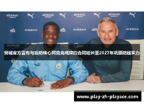 曼城官方宣布与后防核心阿克完成续约合同延长至2027年巩固防线实力 曼城官方宣布与后防核心阿克完成续约合同延长至2027年巩固防线实力