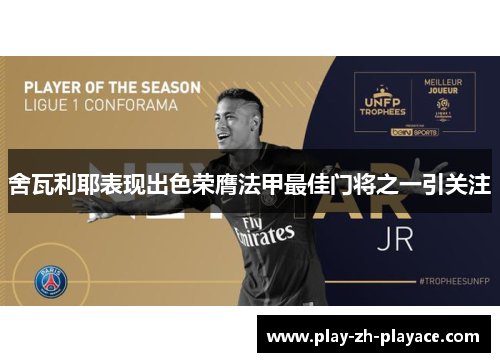 舍瓦利耶表现出色荣膺法甲最佳门将之一引关注 舍瓦利耶表现出色荣膺法甲最佳门将之一引关注