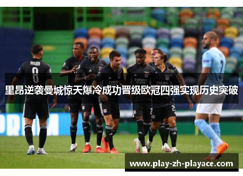 里昂逆袭曼城惊天爆冷成功晋级欧冠四强实现历史突破