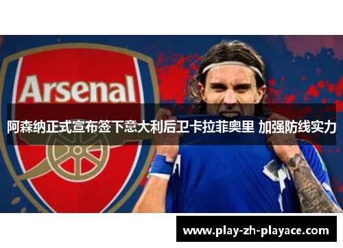 阿森纳正式宣布签下意大利后卫卡拉菲奥里 加强防线实力 阿森纳正式宣布签下意大利后卫卡拉菲奥里 加强防线实力