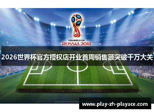 2026世界杯官方授权店开业首周销售额突破千万大关
